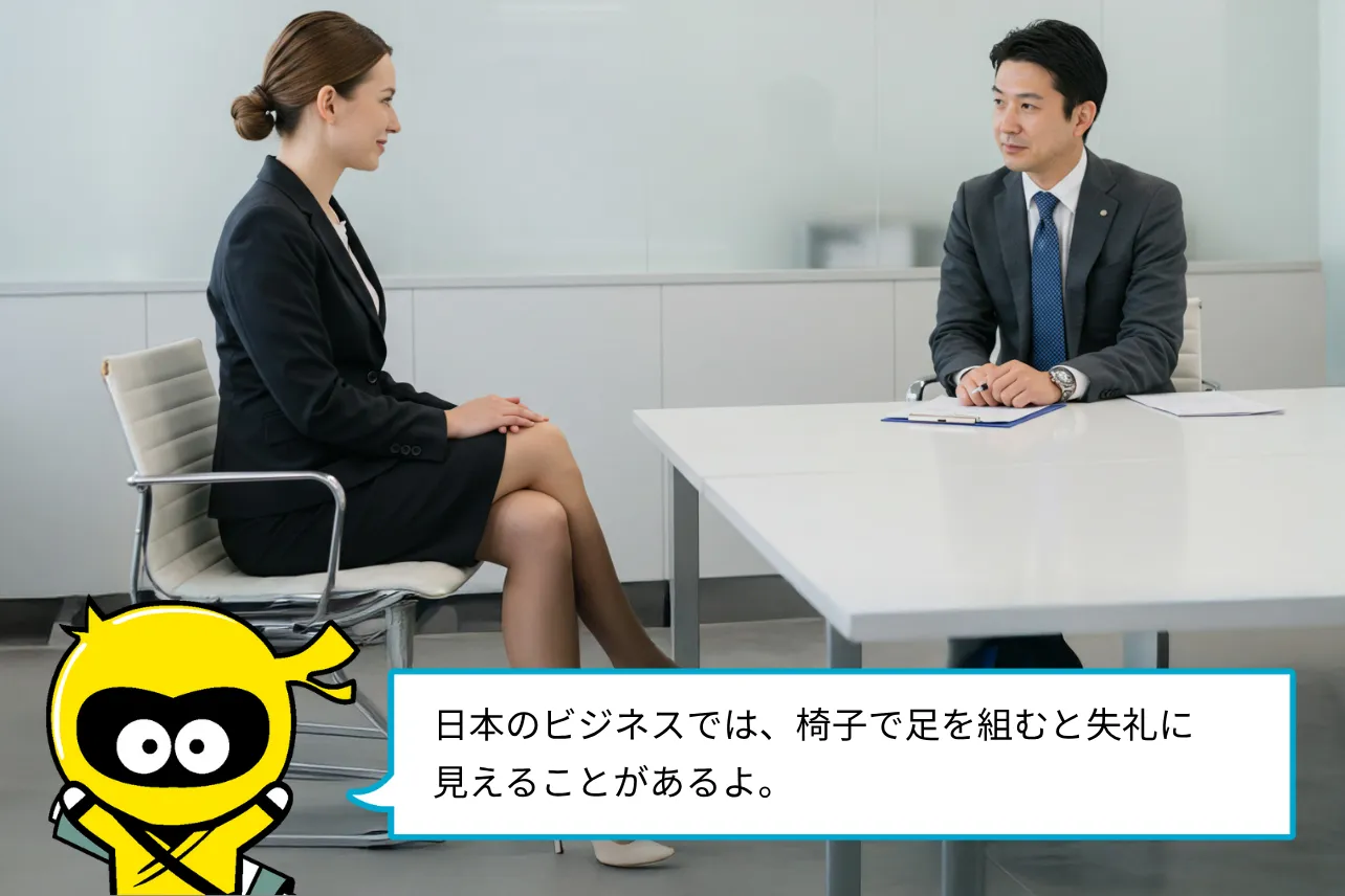日本のビジネスでは、椅子で足を組むと失礼に見えることがあるよ。