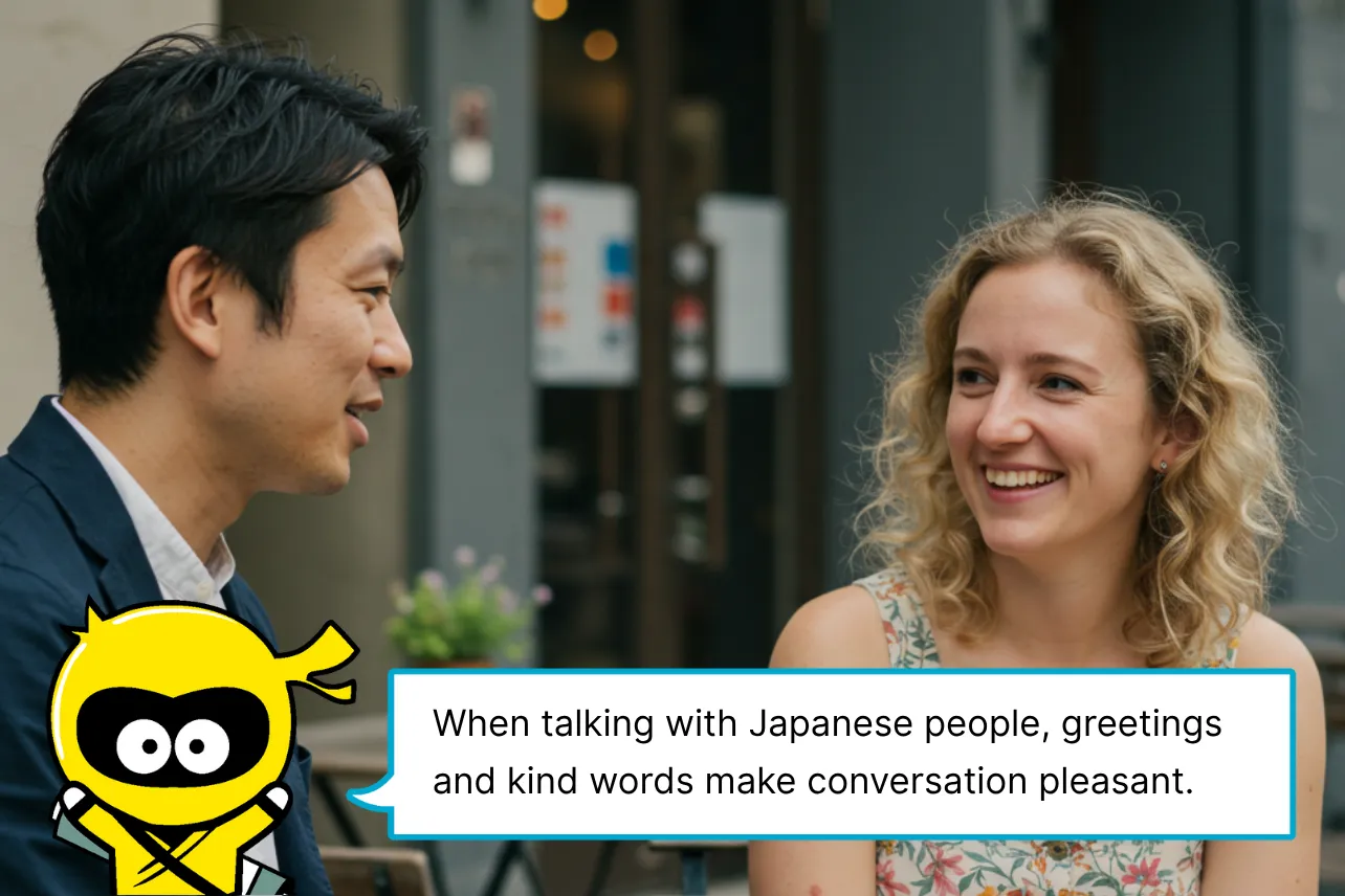 When talking with Japanese people, greetings and kind words make conversation pleasant.